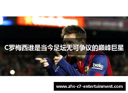 C罗梅西谁是当今足坛无可争议的巅峰巨星 C罗梅西谁是当今足坛无可争议的巅峰巨星