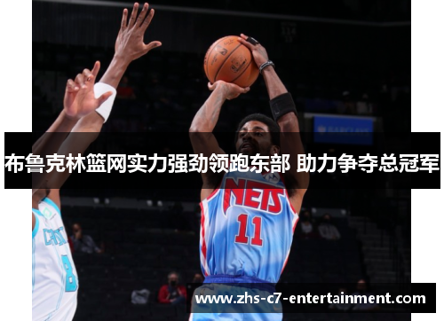 布鲁克林篮网实力强劲领跑东部 助力争夺总冠军