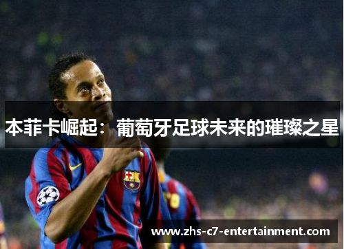 本菲卡崛起：葡萄牙足球未来的璀璨之星