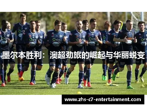 墨尔本胜利：澳超劲旅的崛起与华丽蜕变