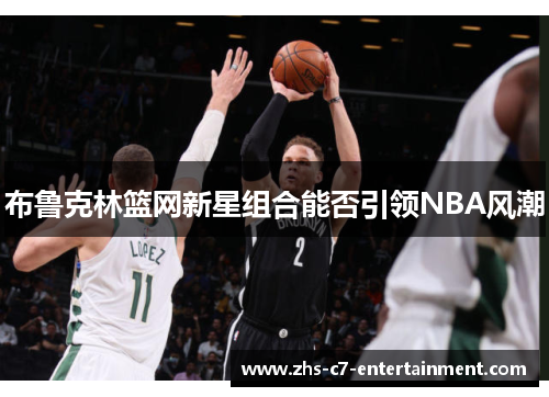 布鲁克林篮网新星组合能否引领NBA风潮